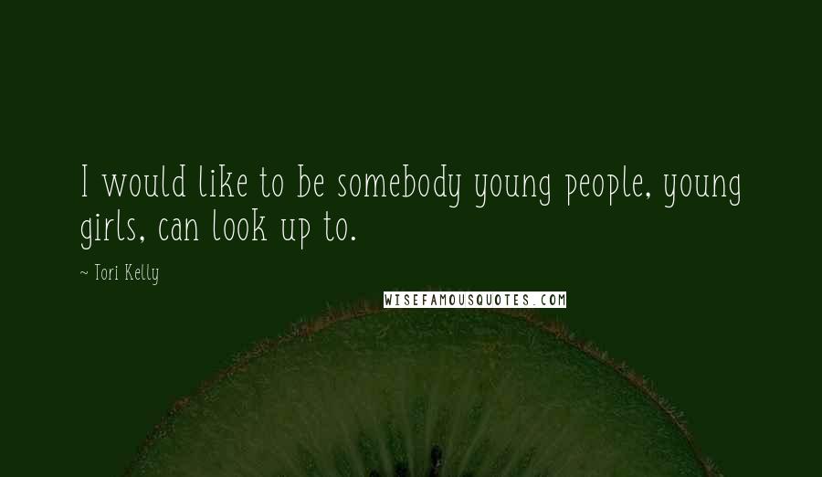 Tori Kelly Quotes: I would like to be somebody young people, young girls, can look up to.