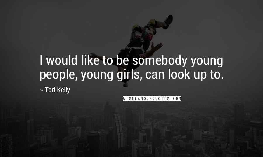 Tori Kelly Quotes: I would like to be somebody young people, young girls, can look up to.