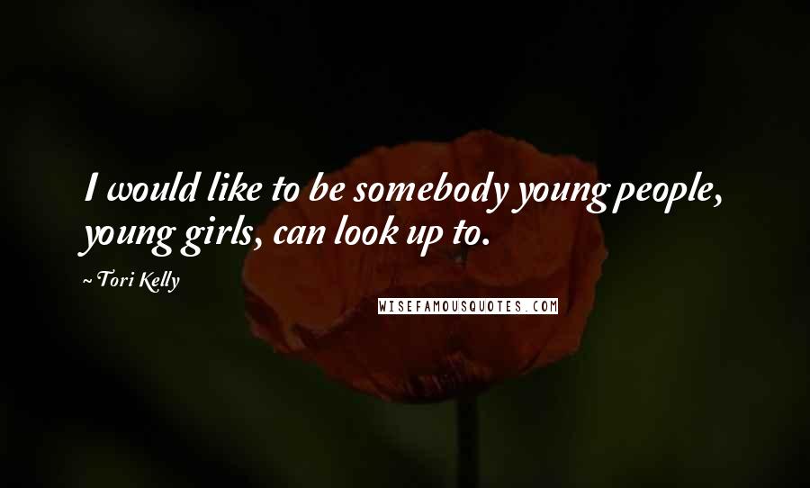 Tori Kelly Quotes: I would like to be somebody young people, young girls, can look up to.