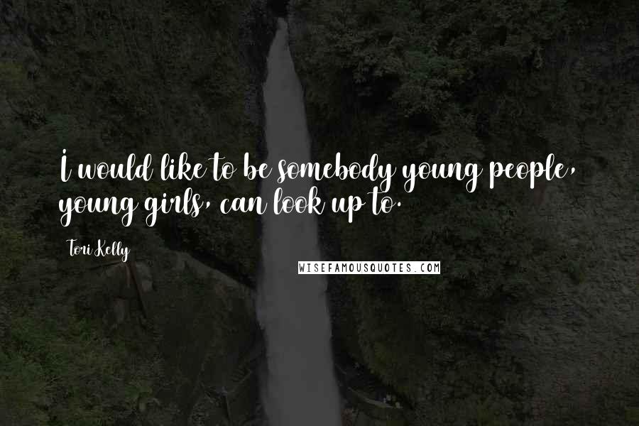 Tori Kelly Quotes: I would like to be somebody young people, young girls, can look up to.