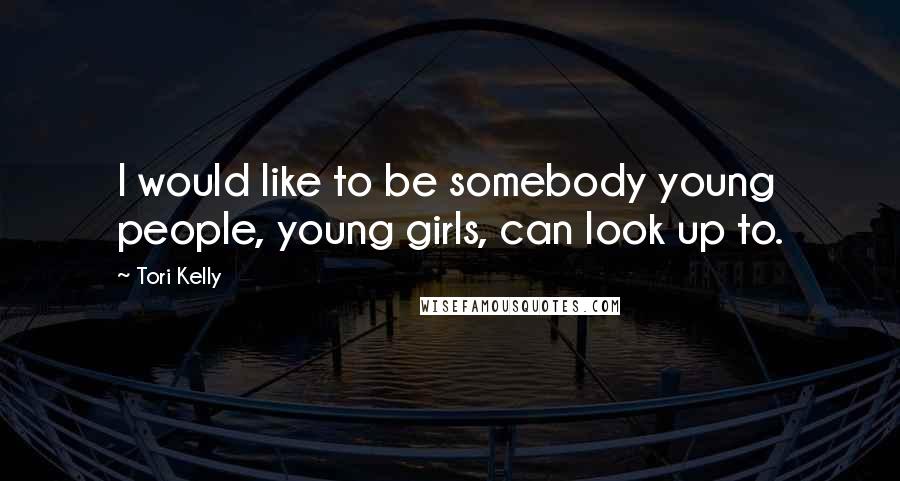 Tori Kelly Quotes: I would like to be somebody young people, young girls, can look up to.