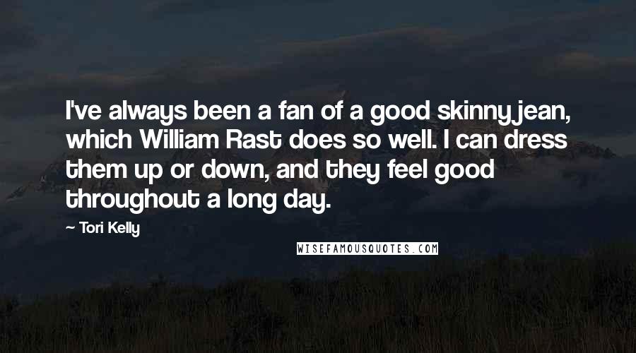 Tori Kelly Quotes: I've always been a fan of a good skinny jean, which William Rast does so well. I can dress them up or down, and they feel good throughout a long day.