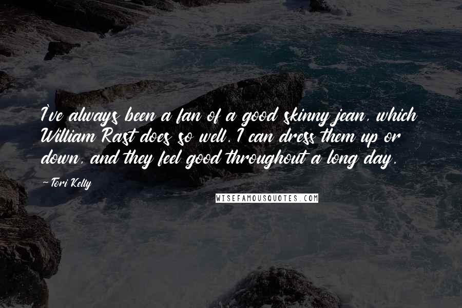 Tori Kelly Quotes: I've always been a fan of a good skinny jean, which William Rast does so well. I can dress them up or down, and they feel good throughout a long day.