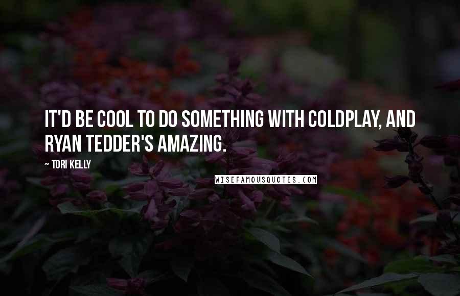 Tori Kelly Quotes: It'd be cool to do something with Coldplay, and Ryan Tedder's amazing.