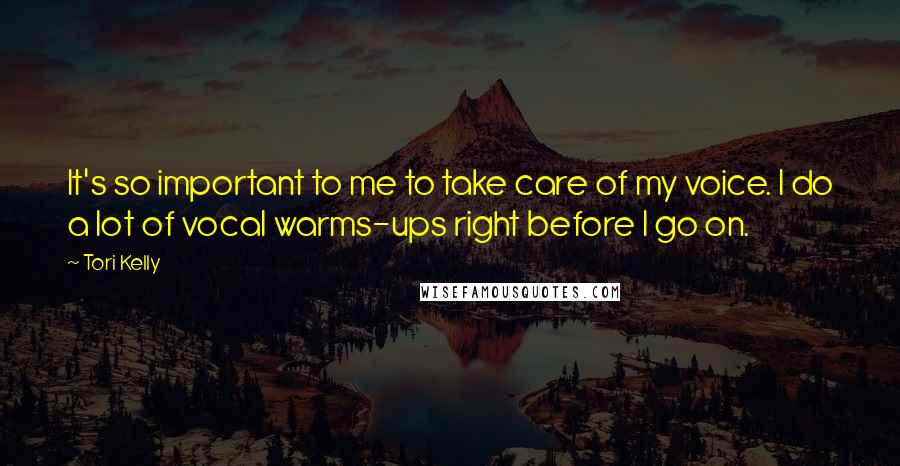 Tori Kelly Quotes: It's so important to me to take care of my voice. I do a lot of vocal warms-ups right before I go on.