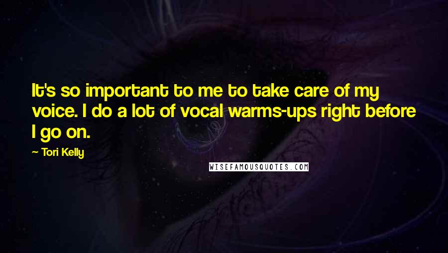 Tori Kelly Quotes: It's so important to me to take care of my voice. I do a lot of vocal warms-ups right before I go on.