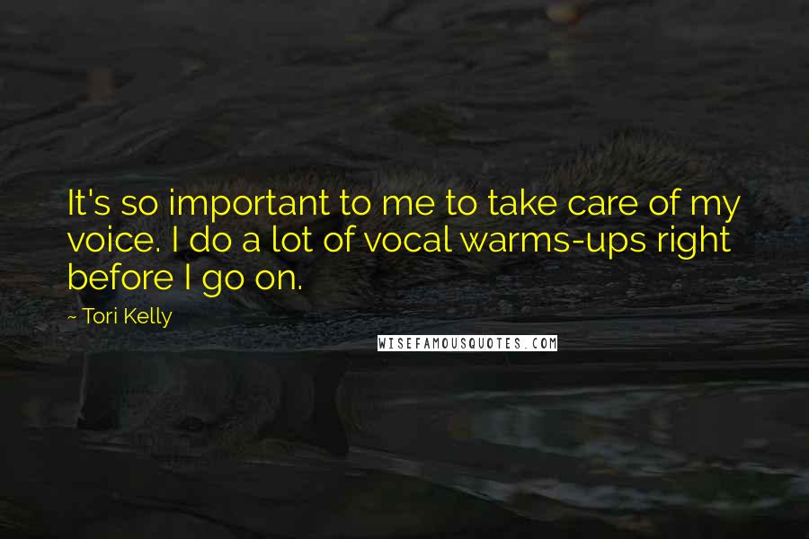 Tori Kelly Quotes: It's so important to me to take care of my voice. I do a lot of vocal warms-ups right before I go on.