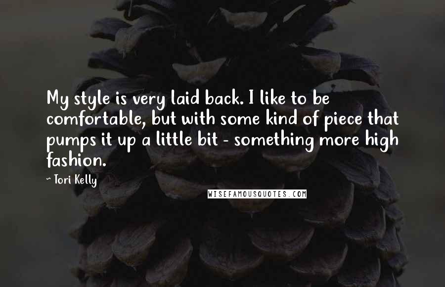 Tori Kelly Quotes: My style is very laid back. I like to be comfortable, but with some kind of piece that pumps it up a little bit - something more high fashion.