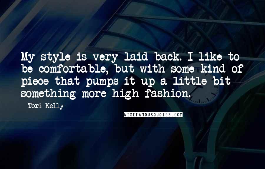 Tori Kelly Quotes: My style is very laid back. I like to be comfortable, but with some kind of piece that pumps it up a little bit - something more high fashion.