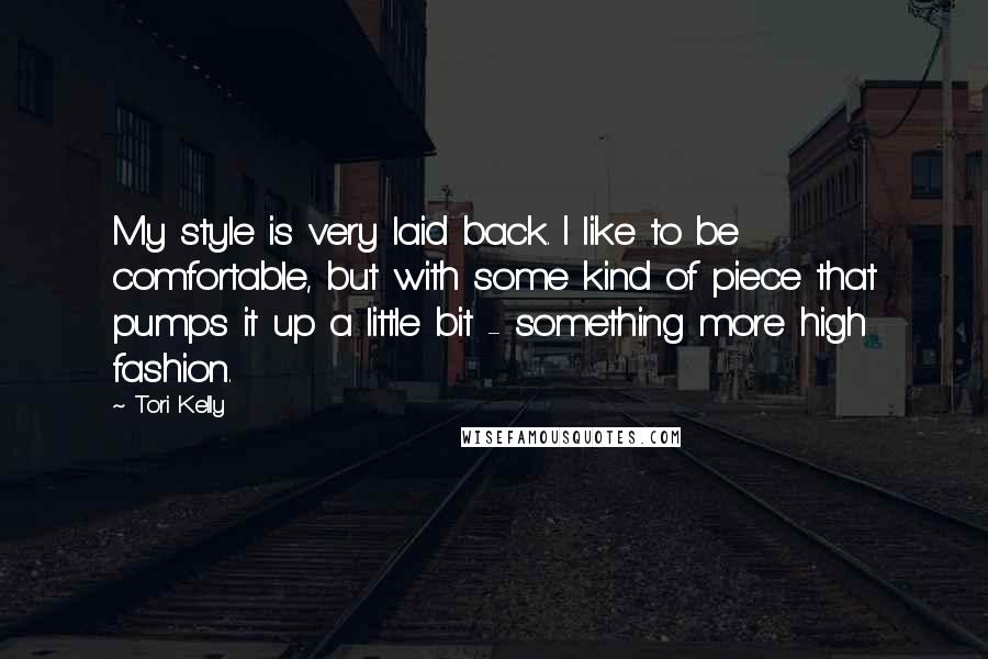 Tori Kelly Quotes: My style is very laid back. I like to be comfortable, but with some kind of piece that pumps it up a little bit - something more high fashion.