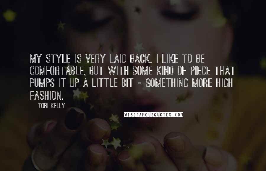 Tori Kelly Quotes: My style is very laid back. I like to be comfortable, but with some kind of piece that pumps it up a little bit - something more high fashion.