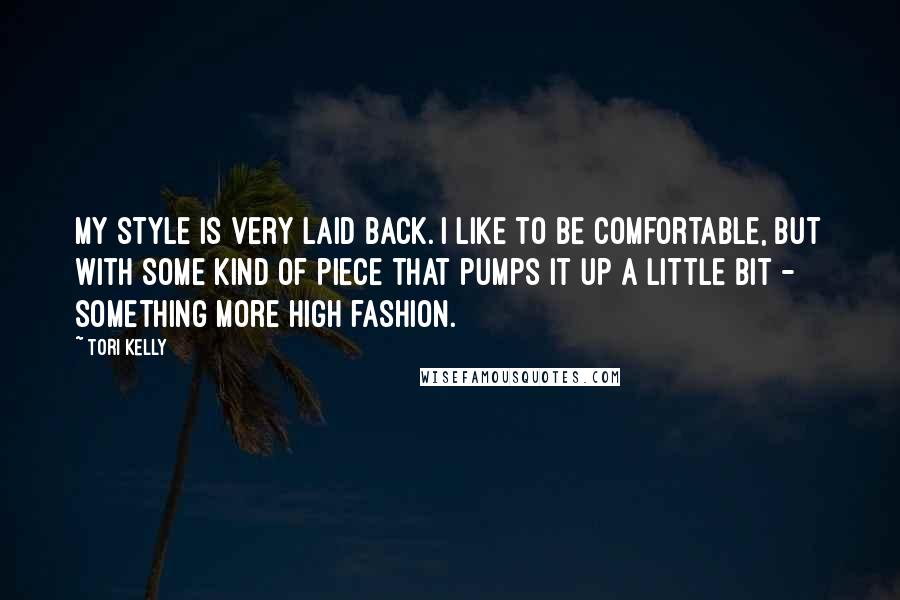 Tori Kelly Quotes: My style is very laid back. I like to be comfortable, but with some kind of piece that pumps it up a little bit - something more high fashion.