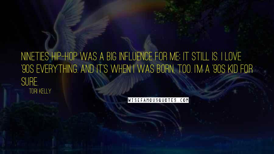 Tori Kelly Quotes: Nineties hip-hop was a big influence for me; it still is. I love '90s everything. And it's when I was born, too. I'm a '90s kid for sure.