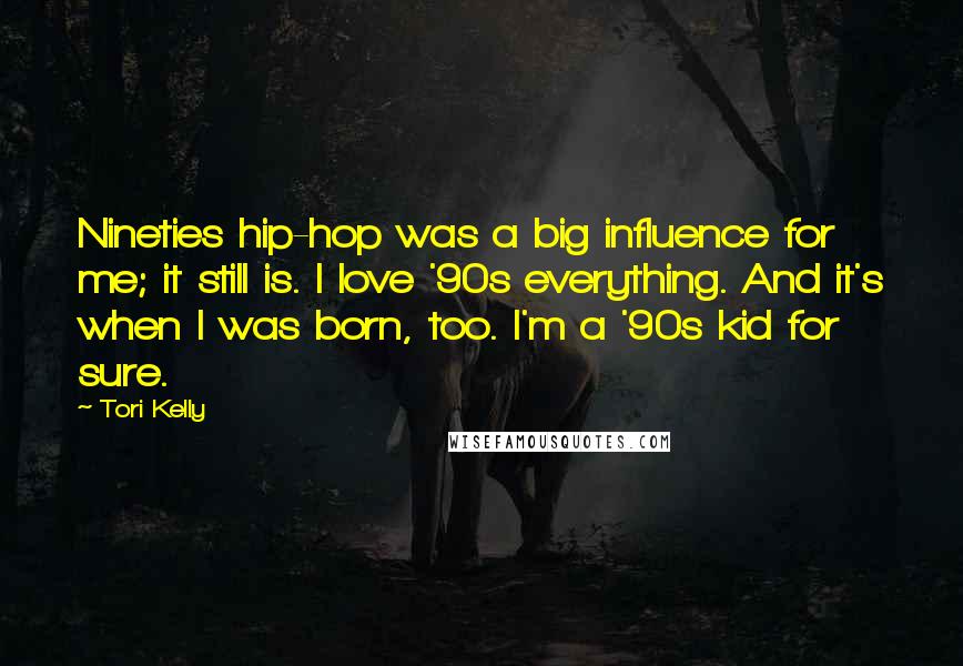 Tori Kelly Quotes: Nineties hip-hop was a big influence for me; it still is. I love '90s everything. And it's when I was born, too. I'm a '90s kid for sure.