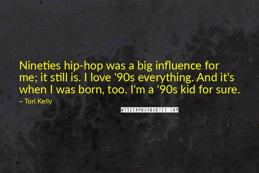 Tori Kelly Quotes: Nineties hip-hop was a big influence for me; it still is. I love '90s everything. And it's when I was born, too. I'm a '90s kid for sure.