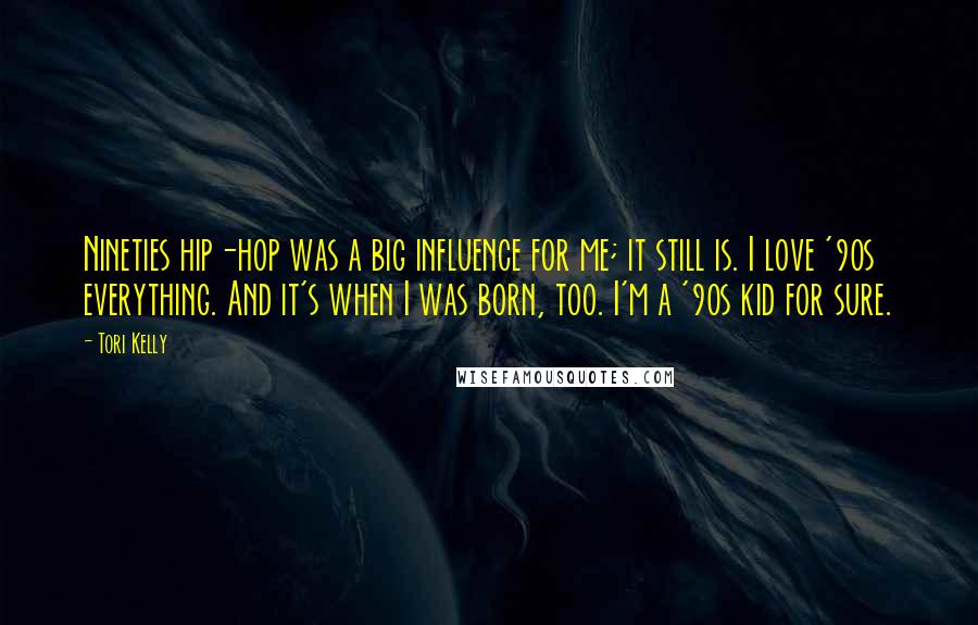 Tori Kelly Quotes: Nineties hip-hop was a big influence for me; it still is. I love '90s everything. And it's when I was born, too. I'm a '90s kid for sure.