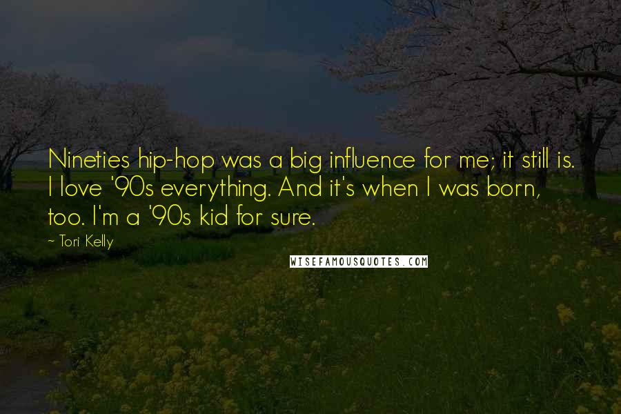 Tori Kelly Quotes: Nineties hip-hop was a big influence for me; it still is. I love '90s everything. And it's when I was born, too. I'm a '90s kid for sure.