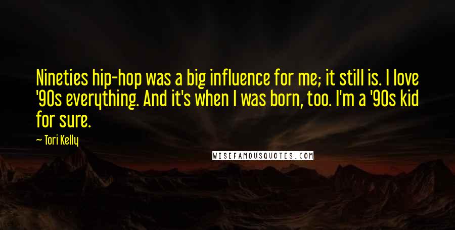 Tori Kelly Quotes: Nineties hip-hop was a big influence for me; it still is. I love '90s everything. And it's when I was born, too. I'm a '90s kid for sure.