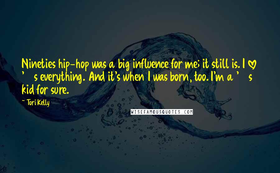 Tori Kelly Quotes: Nineties hip-hop was a big influence for me; it still is. I love '90s everything. And it's when I was born, too. I'm a '90s kid for sure.