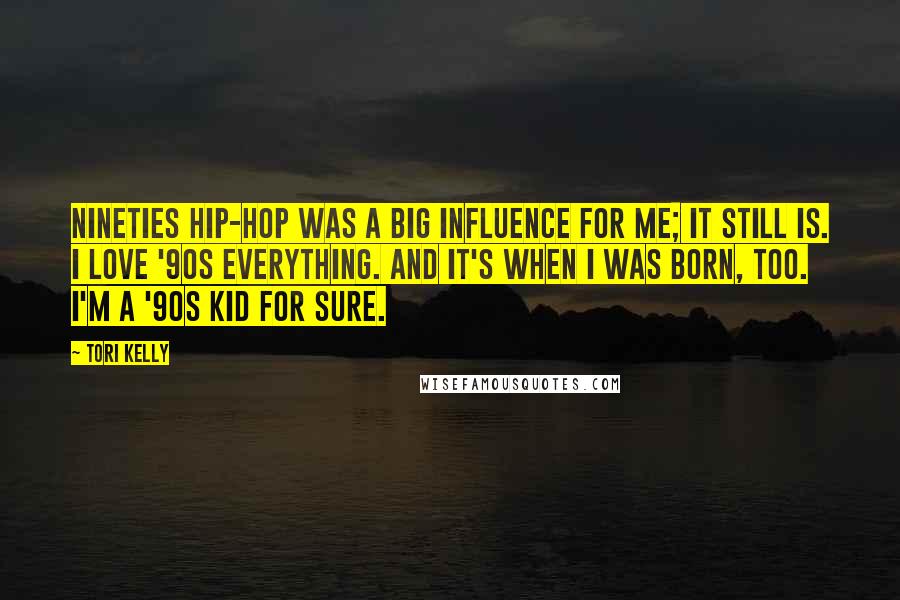 Tori Kelly Quotes: Nineties hip-hop was a big influence for me; it still is. I love '90s everything. And it's when I was born, too. I'm a '90s kid for sure.