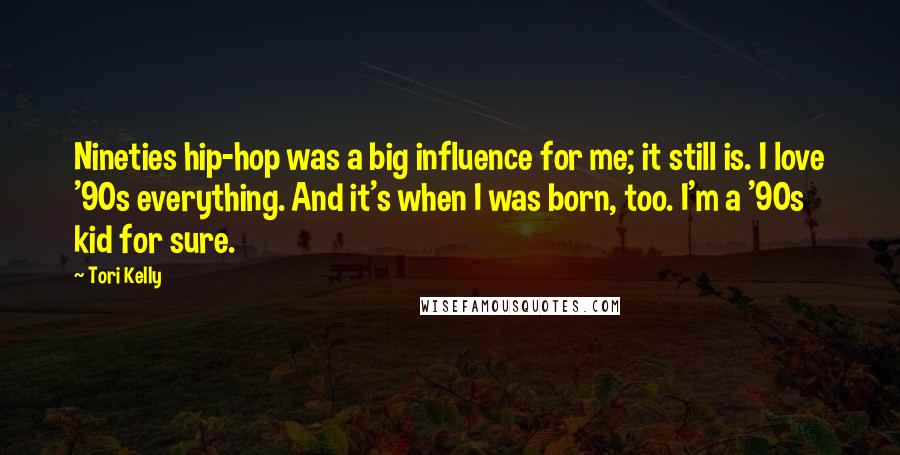 Tori Kelly Quotes: Nineties hip-hop was a big influence for me; it still is. I love '90s everything. And it's when I was born, too. I'm a '90s kid for sure.