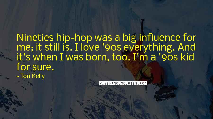 Tori Kelly Quotes: Nineties hip-hop was a big influence for me; it still is. I love '90s everything. And it's when I was born, too. I'm a '90s kid for sure.