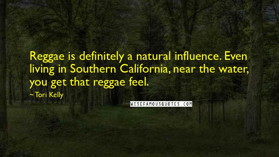 Tori Kelly Quotes: Reggae is definitely a natural influence. Even living in Southern California, near the water, you get that reggae feel.