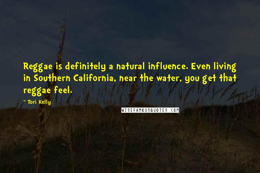 Tori Kelly Quotes: Reggae is definitely a natural influence. Even living in Southern California, near the water, you get that reggae feel.