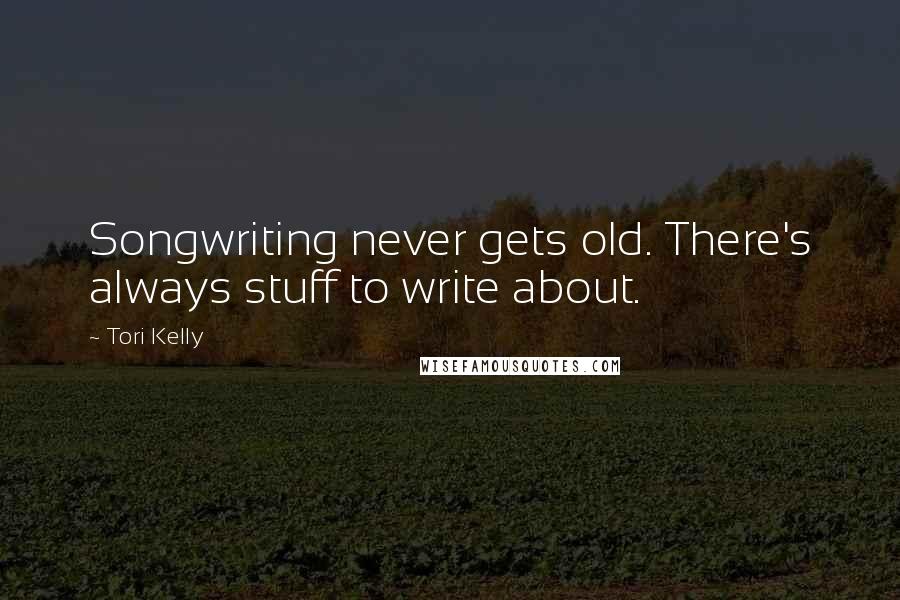 Tori Kelly Quotes: Songwriting never gets old. There's always stuff to write about.