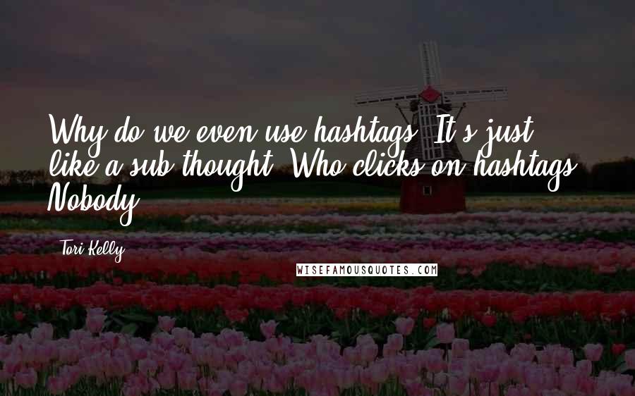 Tori Kelly Quotes: Why do we even use hashtags? It's just like a sub-thought. Who clicks on hashtags? Nobody.