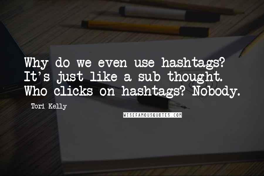 Tori Kelly Quotes: Why do we even use hashtags? It's just like a sub-thought. Who clicks on hashtags? Nobody.