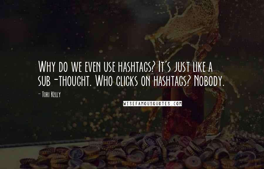 Tori Kelly Quotes: Why do we even use hashtags? It's just like a sub-thought. Who clicks on hashtags? Nobody.