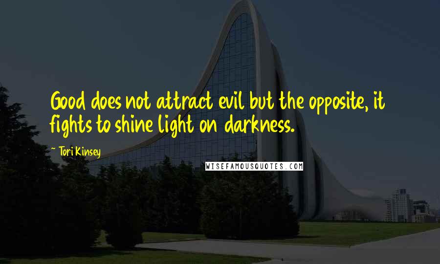 Tori Kinsey Quotes: Good does not attract evil but the opposite, it fights to shine light on darkness.