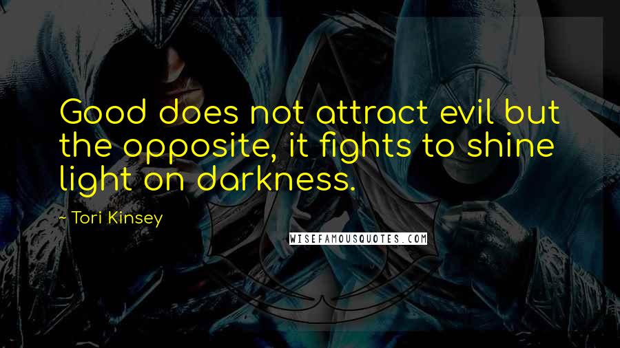Tori Kinsey Quotes: Good does not attract evil but the opposite, it fights to shine light on darkness.