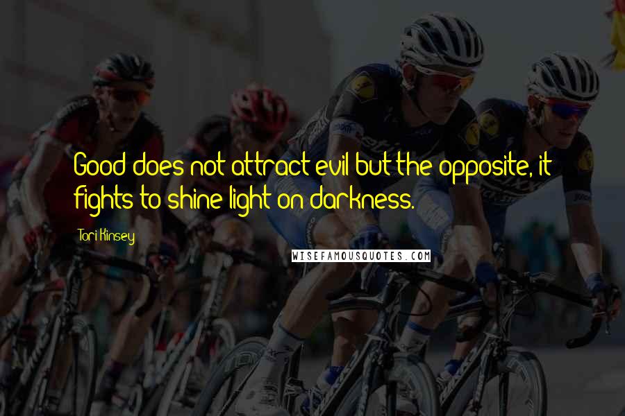 Tori Kinsey Quotes: Good does not attract evil but the opposite, it fights to shine light on darkness.