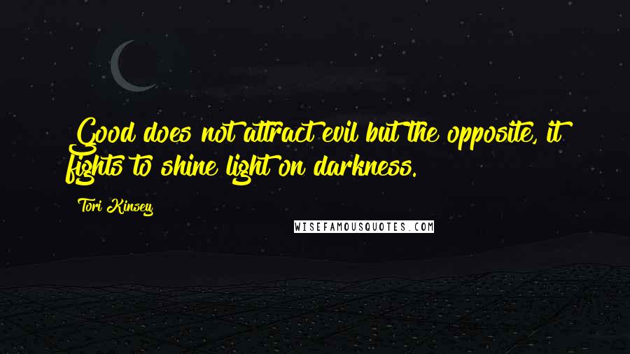 Tori Kinsey Quotes: Good does not attract evil but the opposite, it fights to shine light on darkness.