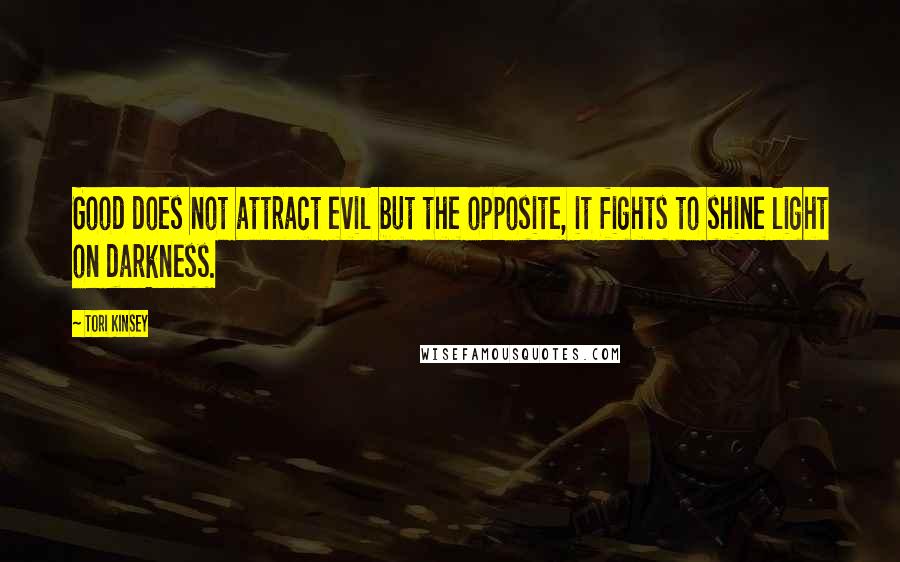 Tori Kinsey Quotes: Good does not attract evil but the opposite, it fights to shine light on darkness.