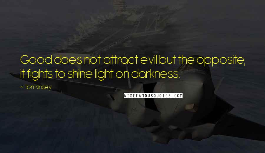 Tori Kinsey Quotes: Good does not attract evil but the opposite, it fights to shine light on darkness.