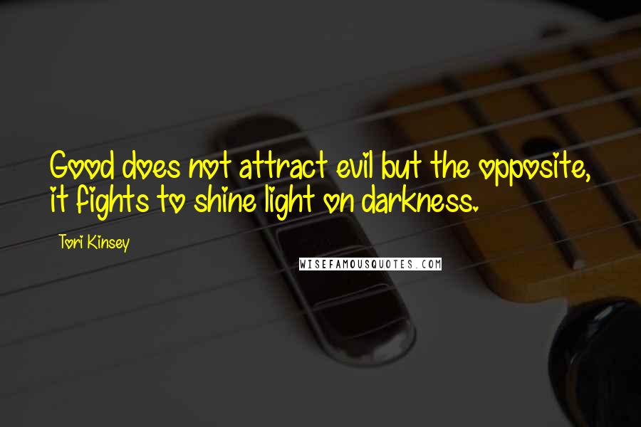Tori Kinsey Quotes: Good does not attract evil but the opposite, it fights to shine light on darkness.