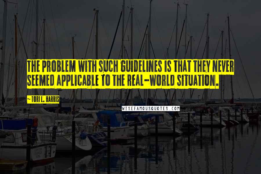 Tori L. Harris Quotes: The problem with such guidelines is that they never seemed applicable to the real-world situation.