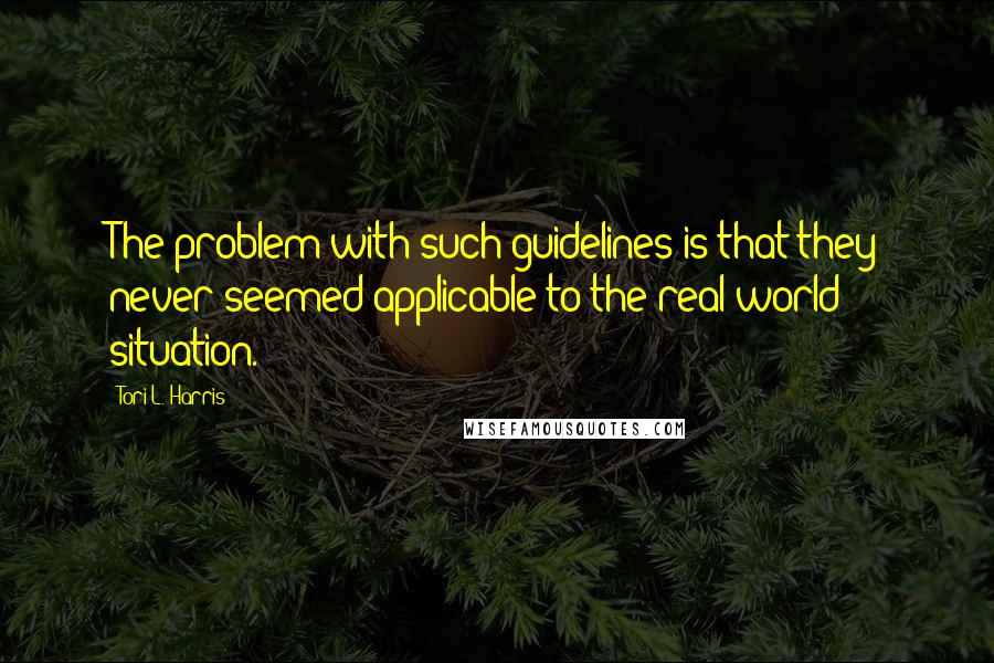 Tori L. Harris Quotes: The problem with such guidelines is that they never seemed applicable to the real-world situation.