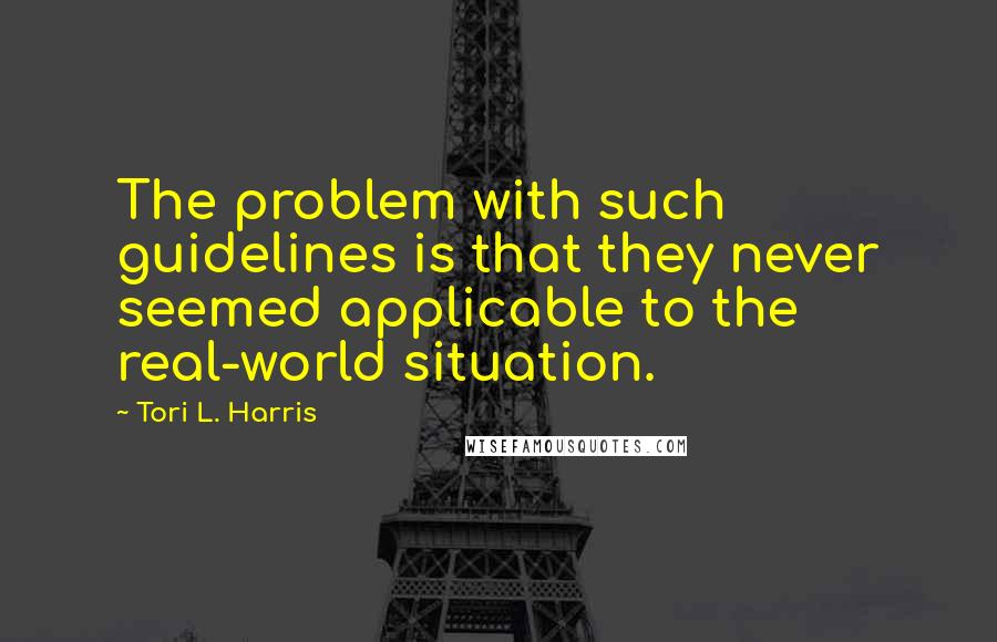 Tori L. Harris Quotes: The problem with such guidelines is that they never seemed applicable to the real-world situation.