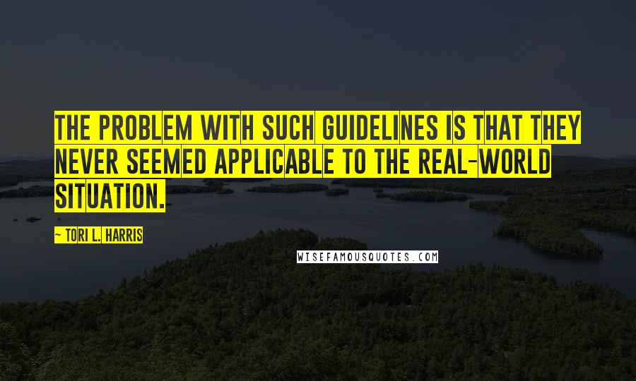 Tori L. Harris Quotes: The problem with such guidelines is that they never seemed applicable to the real-world situation.