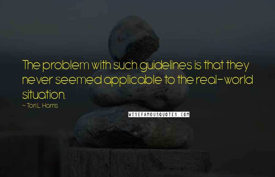 Tori L. Harris Quotes: The problem with such guidelines is that they never seemed applicable to the real-world situation.