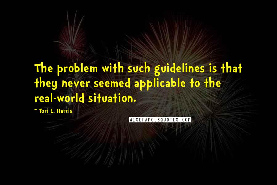 Tori L. Harris Quotes: The problem with such guidelines is that they never seemed applicable to the real-world situation.