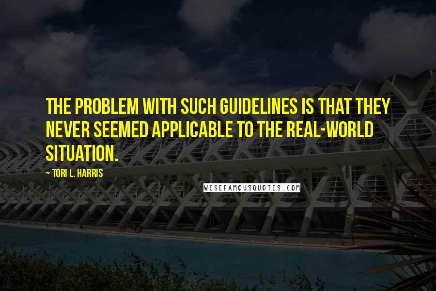 Tori L. Harris Quotes: The problem with such guidelines is that they never seemed applicable to the real-world situation.