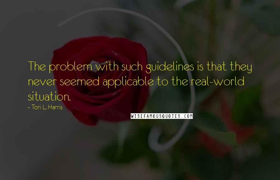 Tori L. Harris Quotes: The problem with such guidelines is that they never seemed applicable to the real-world situation.