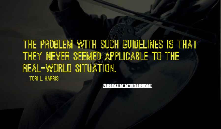 Tori L. Harris Quotes: The problem with such guidelines is that they never seemed applicable to the real-world situation.