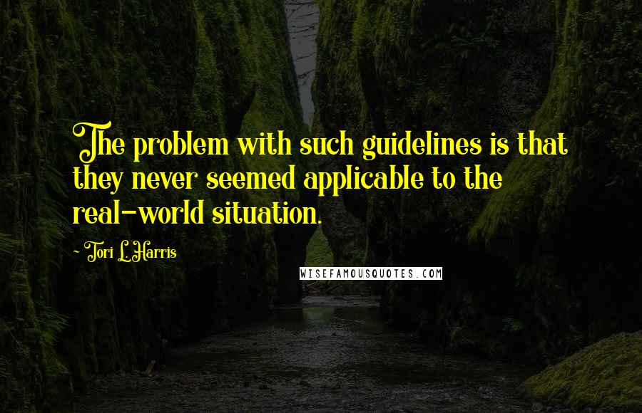 Tori L. Harris Quotes: The problem with such guidelines is that they never seemed applicable to the real-world situation.