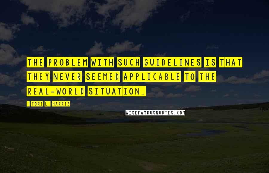 Tori L. Harris Quotes: The problem with such guidelines is that they never seemed applicable to the real-world situation.